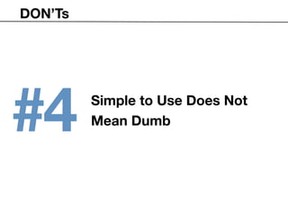 DON’Ts




#4       Simple to Use Does Not
         Mean Dumb
 