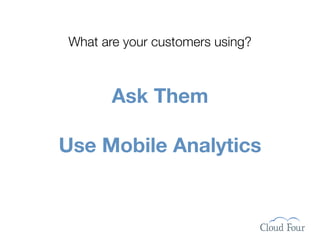 What are your customers using?



       Ask Them

Use Mobile Analytics
 
