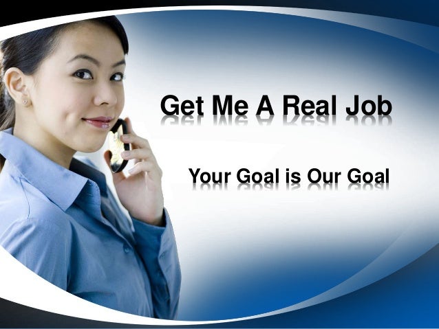 Get Me A Real Job Your Goal Is Our Goal Get Me A Real Job Your Goal Is Our Goal