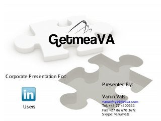 Corporate Presentation For:
Presented By:
Varun Vats
varun@ getmeava.com
Tel. +41 77 4100533
Fax +27 86 670 3672
S kype: varunvats
Users
 