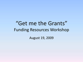 “Get me the Grants”Funding Resources Workshop August 19, 2009 