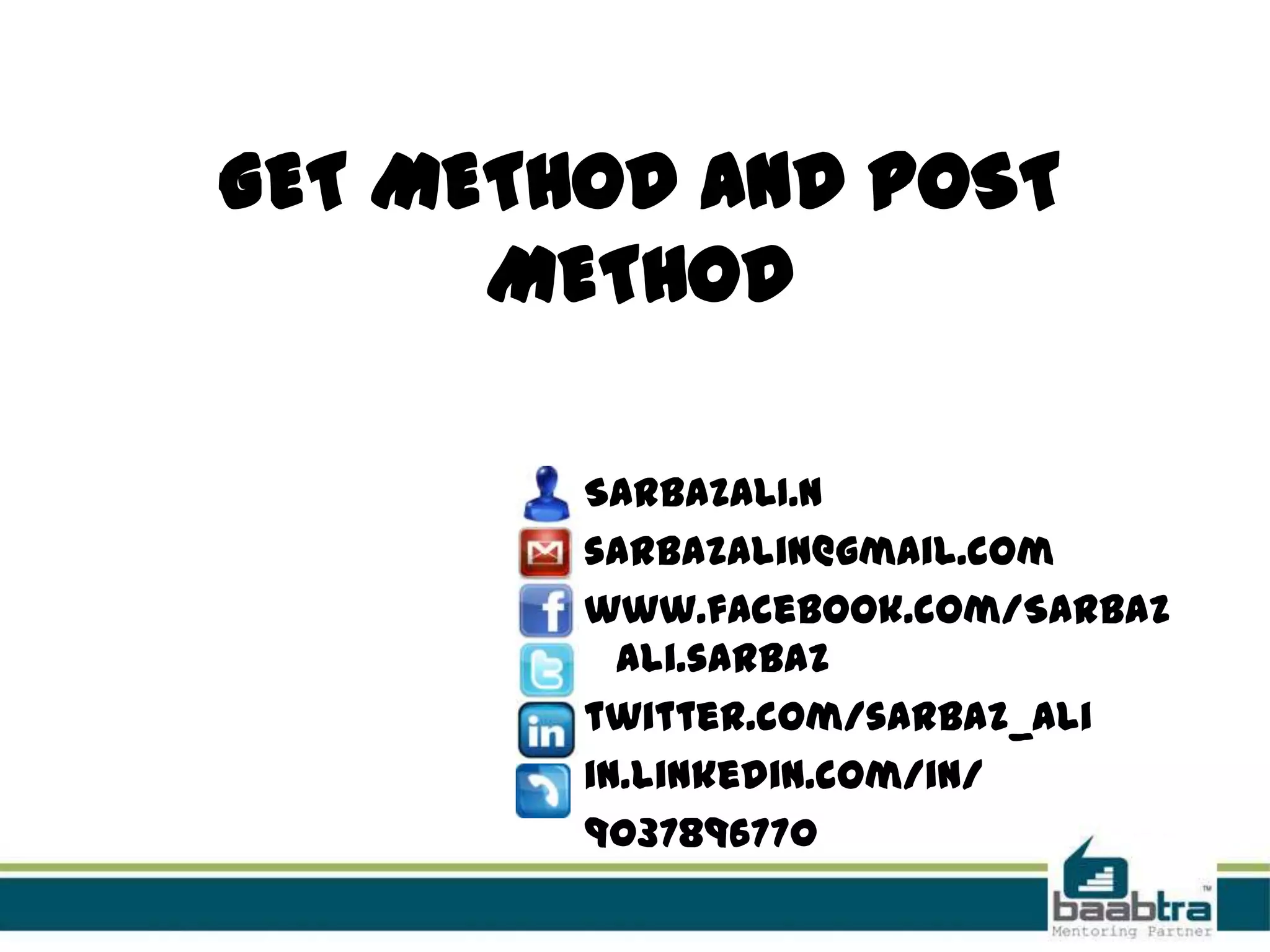 GET METHOD AND POST
METHOD
SARBAZALI.N
sarbazalin@gmail.com
www.facebook.com/Sarbaz
ali.sarbaz
twitter.com/sarbaz_ali
in.linkedin.com/in/
9037896770
 