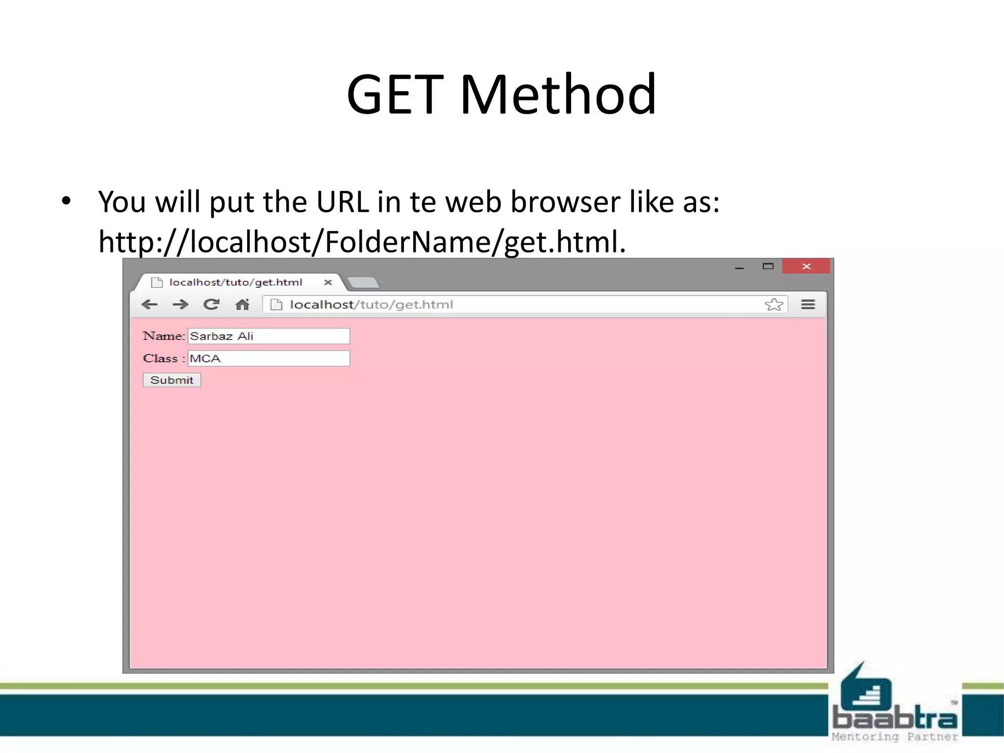 GET Method
• You will put the URL in te web browser like as:
http://localhost/FolderName/get.html.
 