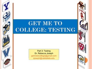 Part 3: Testing
Dr. Rebecca Joseph
getmetocollege@gmail.com
rjoseph@calstatela.edu
 