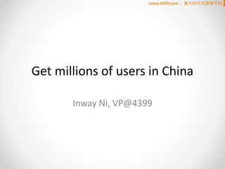 Get millions of users in China
Inway Ni, VP@4399
 