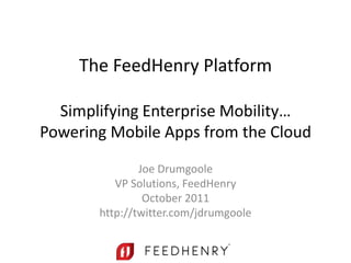 The FeedHenry Platform

  Simplifying Enterprise Mobility…
Powering Mobile Apps from the Cloud

               Joe Drumgoole
          VP Solutions, FeedHenry
                October 2011
       http://twitter.com/jdrumgoole
 
