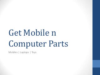 Get Mobile n
Computer Parts
Mobiles | Laptops | Toys
 