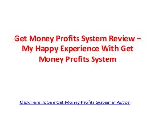 Get Money Profits System Review –
My Happy Experience With Get
Money Profits System
Click Here To See Get Money Profits System in Action
 