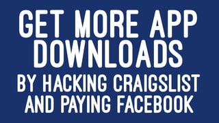 GET MORE APP
DOWNLOADS
BY HACKING CRAIGSLIST
AND PAYING FACEBOOK
 