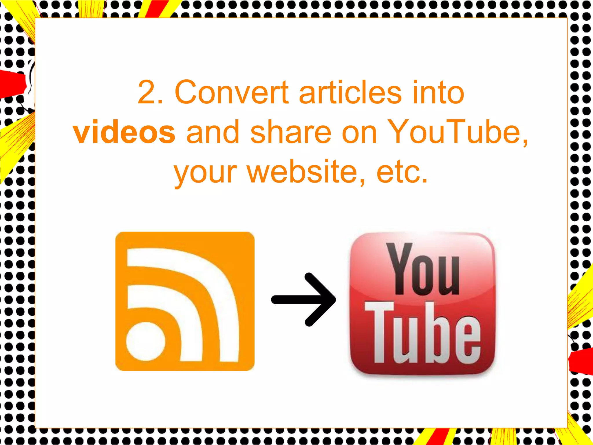 2. Convert articles into
videos and share on YouTube,
       your website, etc.
 