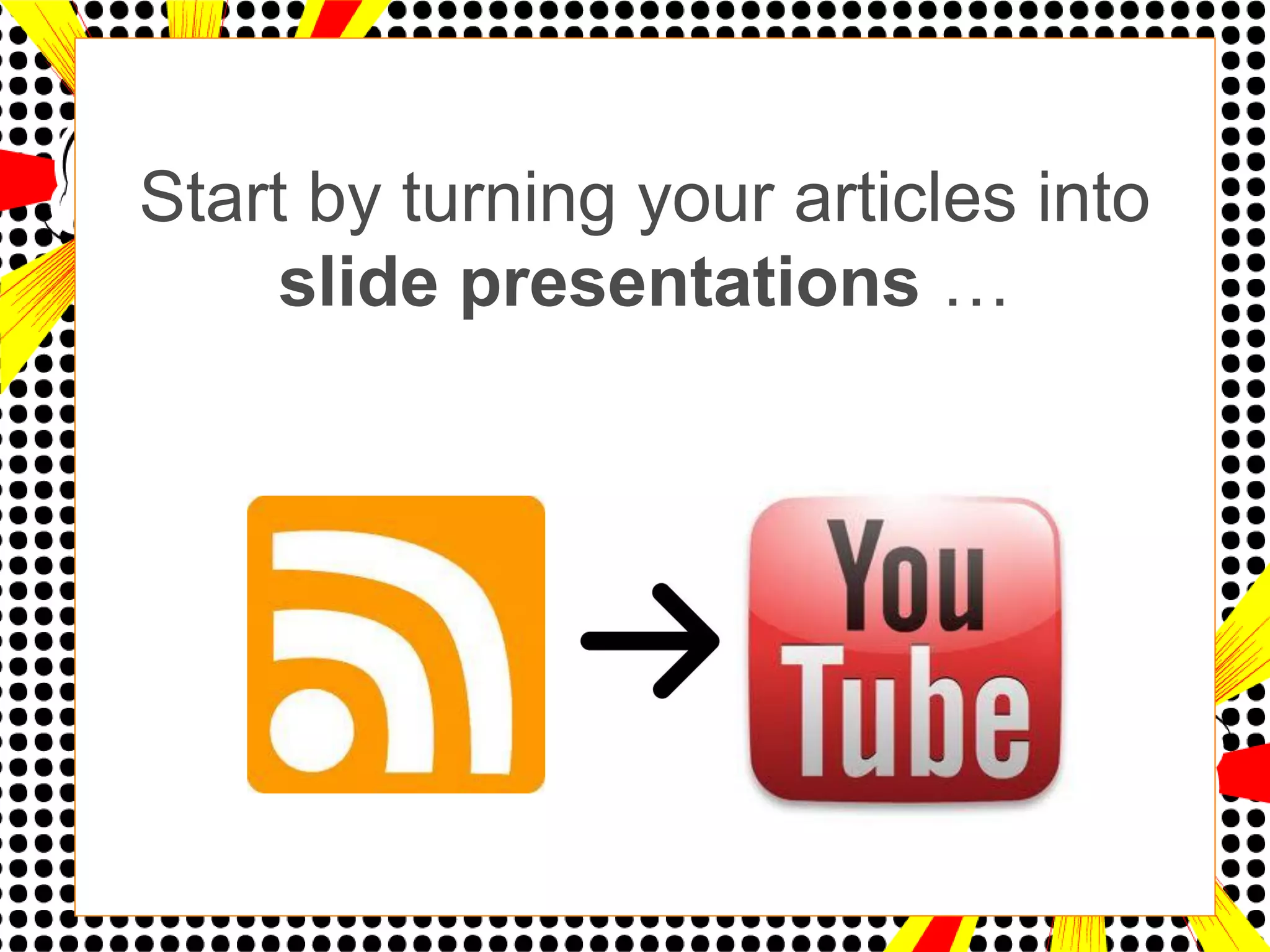 Start by turning your articles into
     slide presentations …
 