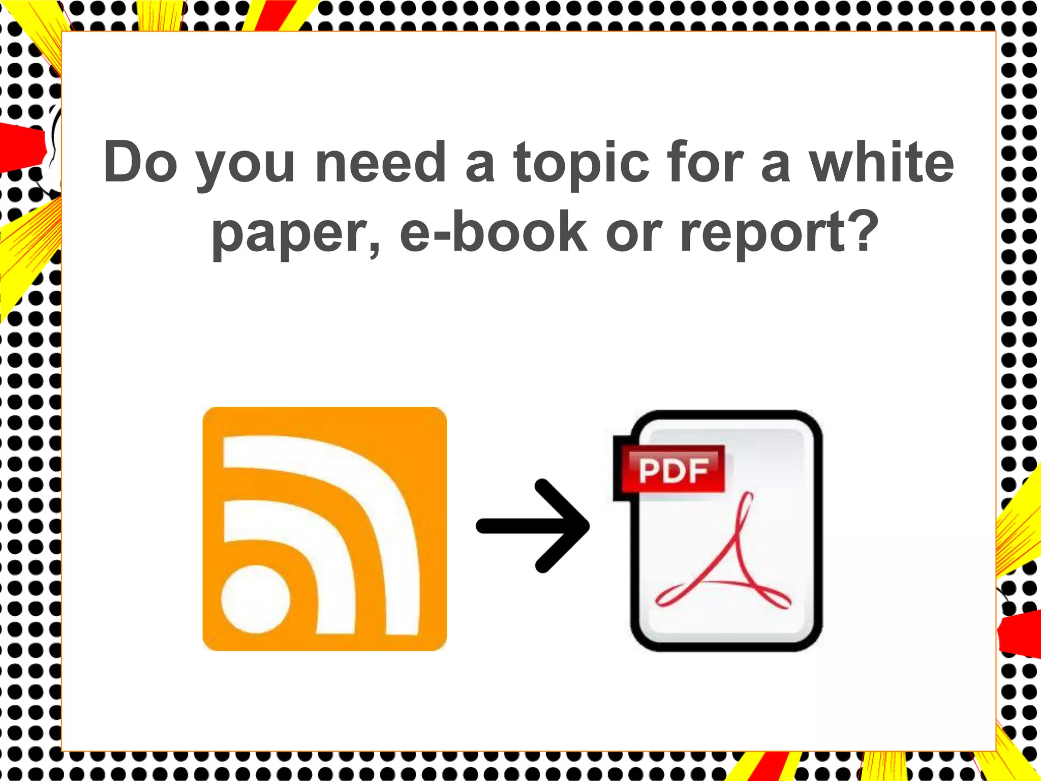 Do you need a topic for a white
   paper, e-book or report?
 