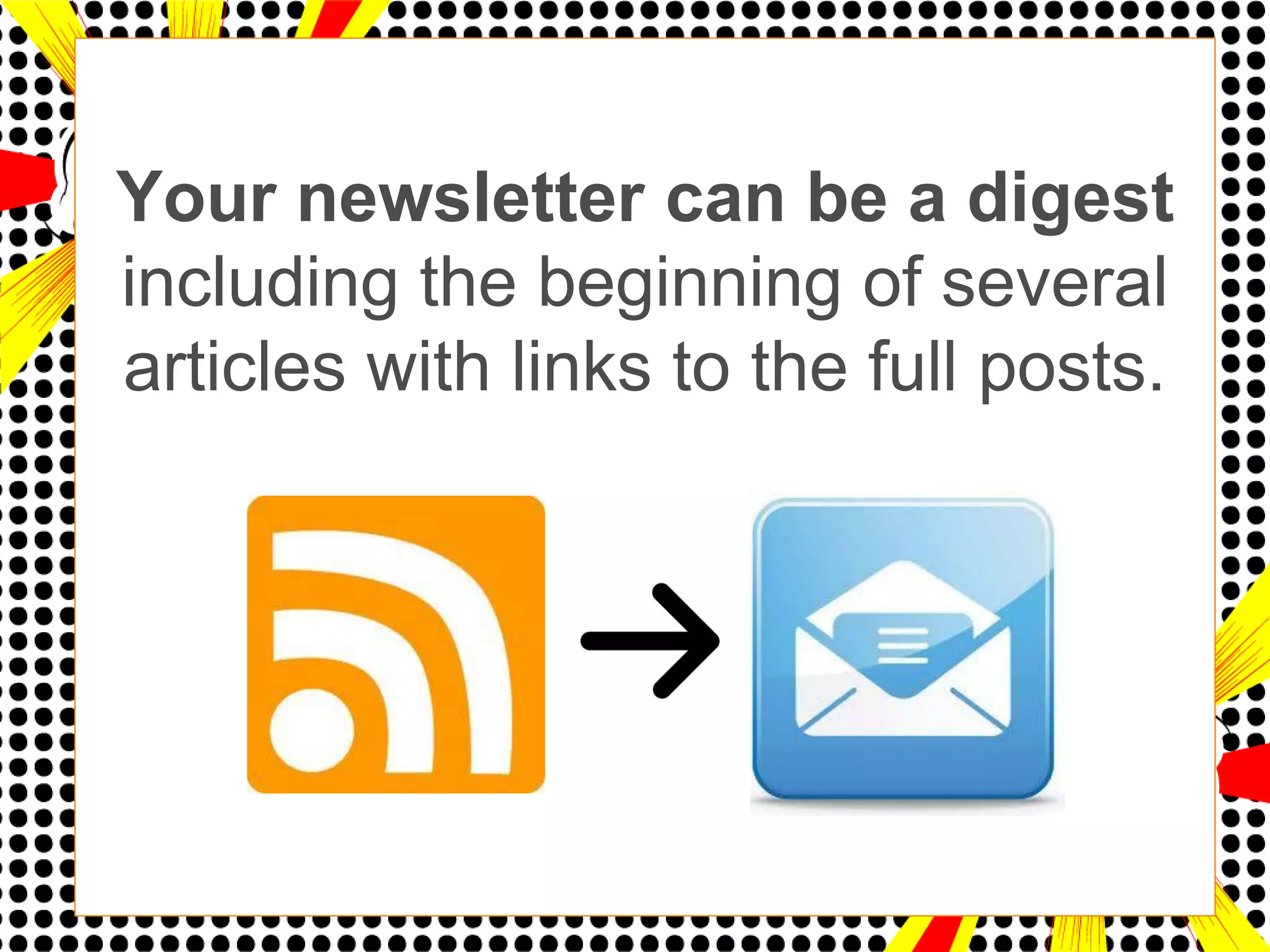 Your newsletter can be a digest
including the beginning of several
articles with links to the full posts.
 