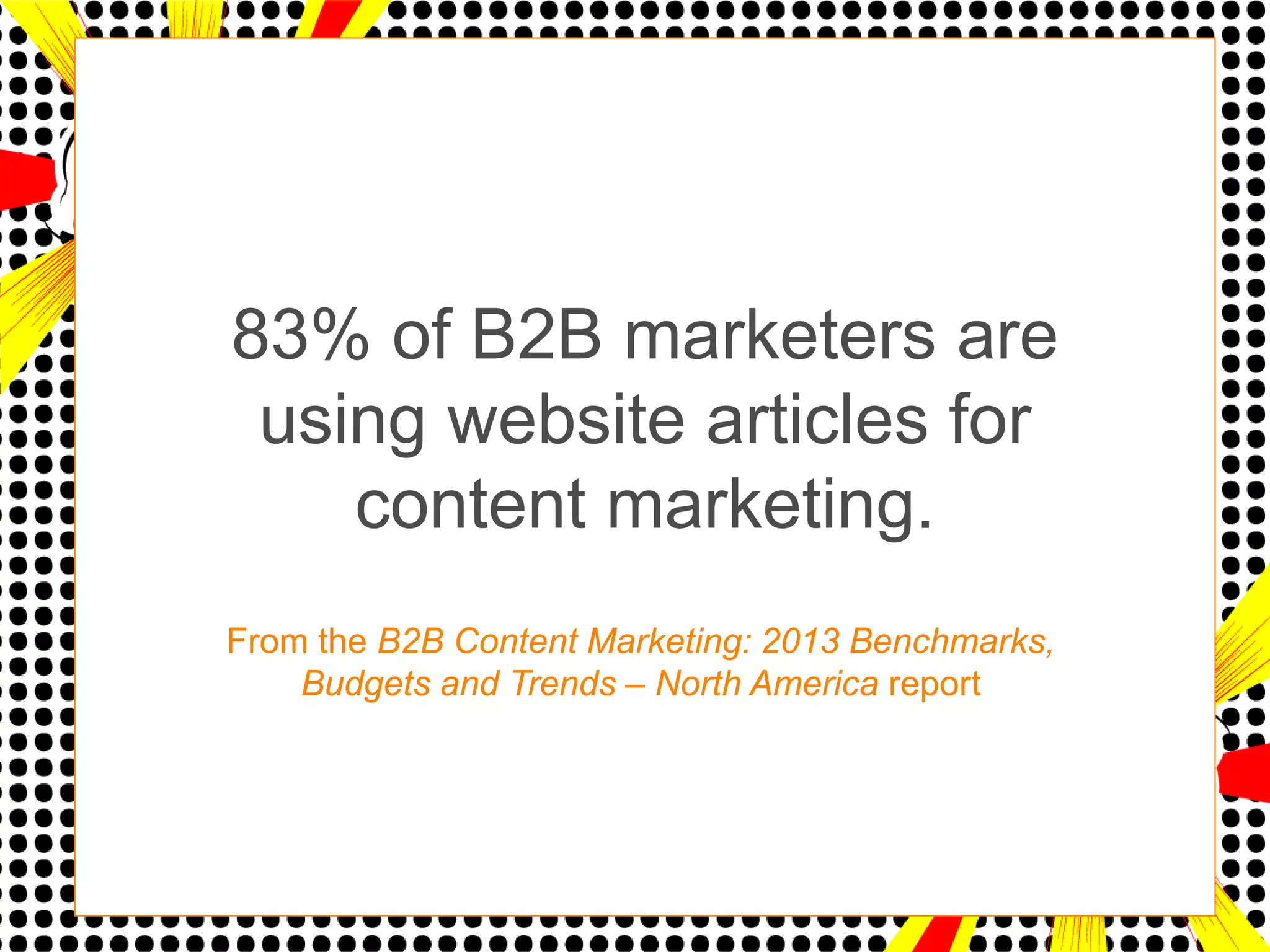 83% of B2B marketers are
 using website articles for
    content marketing.
From the B2B Content Marketing: 2013 Benchmarks,
    Budgets and Trends – North America report
 