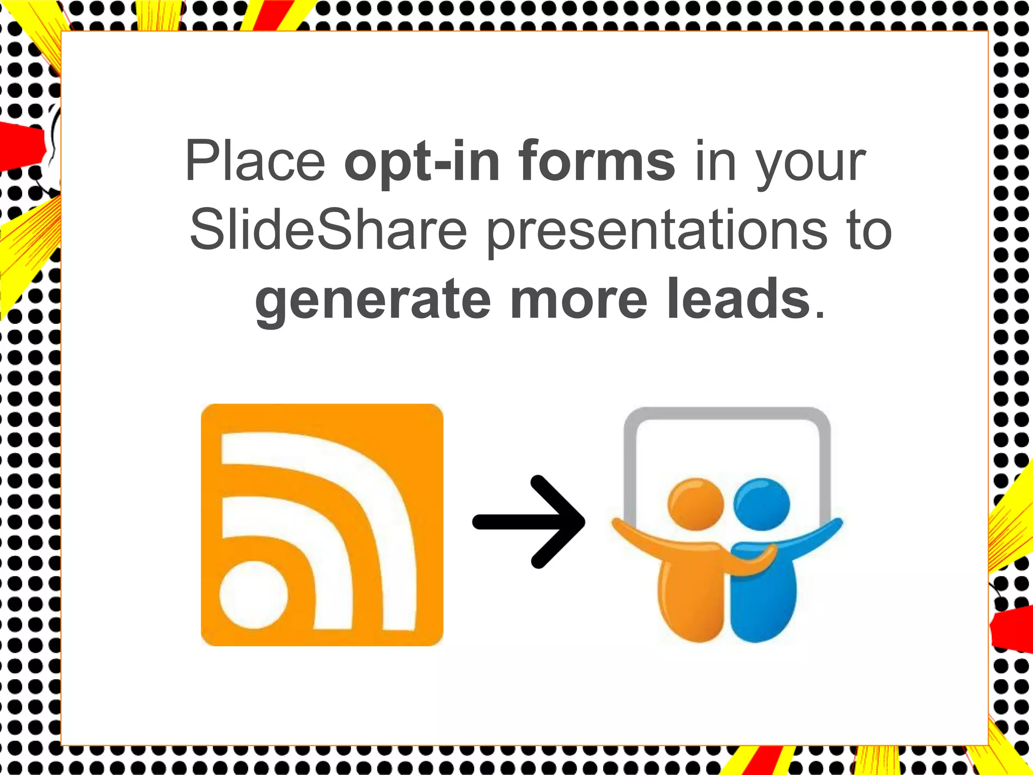 Place opt-in forms in your
SlideShare presentations to
   generate more leads.
 
