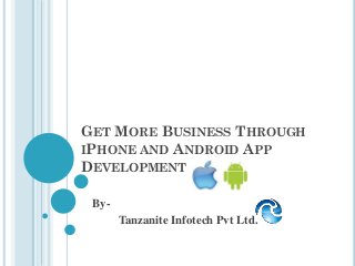 GET MORE BUSINESS THROUGH
IPHONE AND ANDROID APP
DEVELOPMENT
By-
Tanzanite Infotech Pvt Ltd.
 
