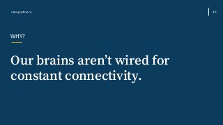 Our brains aren’t wired for
constant connectivity.
WHY?
stoapartners. 20
 