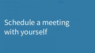 Schedule a meeting
with yourself
 