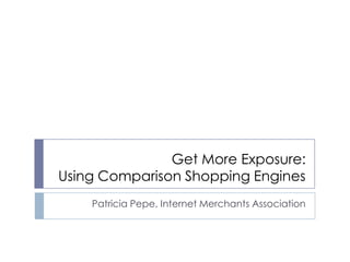 Get More Exposure: Using Comparison Shopping Engines Patricia Pepe, Internet Merchants Association 