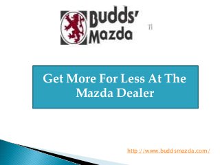 Get More For Less At The
Mazda Dealer
http://www.buddsmazda.com/
 