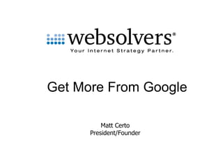      Get More From Google Matt Certo President/Founder 