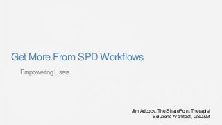 Get More From SPD Workflows
 Empowering Users




                        Jim Adcock, The SharePoint Therapist
                                 Solutions Architect, GSD&M
 