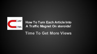 How To Turn Each Article Into
A Traffic Magnet On steroids!
Time To Get More Views
 