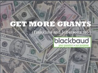 GET MORE GRANTS
(Franklins and Jeffersons too!)
 