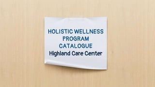 HOLISTIC WELLNESS
PROGRAM
CATALOGUE
Highland Care Center
 