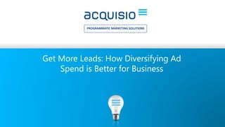 PROGRAMMATIC MARKETING SOLUTIONS
Get More Leads: How Diversifying Ad
Spend is Better for Business
 