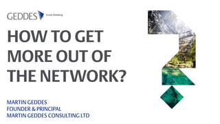 HOW TO GET
MORE OUT OF
THE NETWORK?
MARTIN GEDDES
FOUNDER & PRINCIPAL
MARTIN GEDDES CONSULTING LTD
 