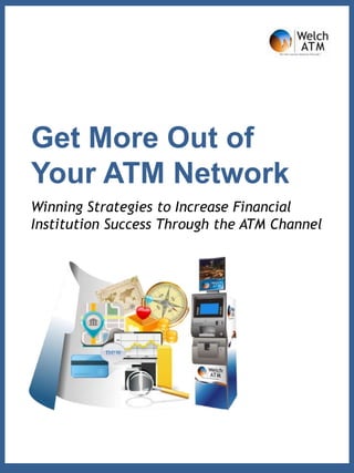 Get More Out of
Your ATM Network
Winning Strategies to Increase Financial
Institution Success Through the ATM Channel
 