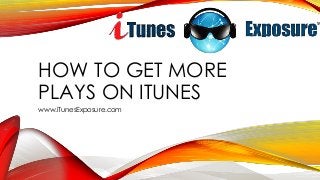 HOW TO GET MORE
PLAYS ON ITUNES
www.iTunesExposure.com
 