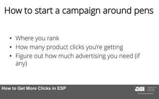 How to start a campaign around pens
• Where you rank
• How many product clicks you’re getting
• Figure out how much advertising you need (if
any)
How to Get More Clicks in ESP
 