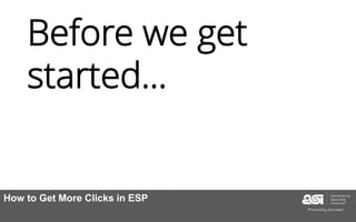 Before we get
started…
How to Get More Clicks in ESP
 