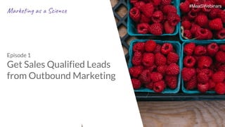 #MaaSWebinars
Episode 1
Get Sales Qualified Leads
from Outbound Marketing
#MaaSWebinars
Mar n a Sc e
 