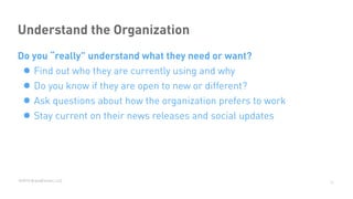 ©2015 BrandExtract, LLC
Understand the Organization
Do you “really” understand what they need or want?
• Find out who they are currently using and why
• Do you know if they are open to new or different?
• Ask questions about how the organization prefers to work
• Stay current on their news releases and social updates
11
 