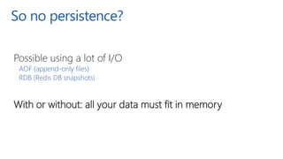 So no persistence?
Possible using a lot of I/O
AOF (append-only files)
RDB (Redis DB snapshots)
With or without: all your ...