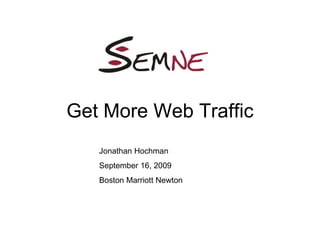 Get More Web Traffic Jonathan Hochman September 16, 2009 Boston Marriott Newton 