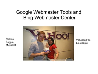 Google Webmaster Tools and  Bing Webmaster Center Nathan Buggia, Microsoft Vanessa Fox,  Ex-Google 