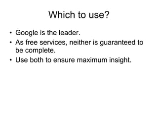 Which to use? Google is the leader. As free services, neither is guaranteed to be complete. Use both to ensure maximum insight. 