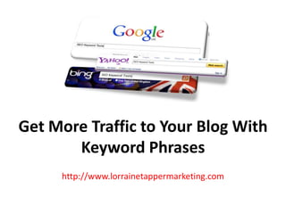 Get More Traffic to Your Blog With
       Keyword Phrases
     http://www.lorrainetappermarketing.com
 