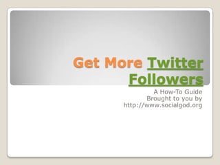Get More Twitter
      Followers
               A How-To Guide
             Brought to you by
      http://www.socialgod.org
 