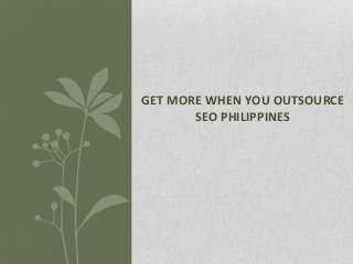 GET MORE WHEN YOU OUTSOURCE
SEO PHILIPPINES
 