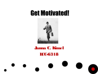 Get Motivated!




 Janna C. Kimel
   LCC-6318
 