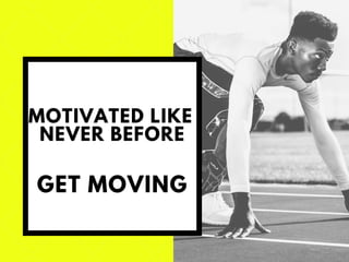 MOTIVATED LIKE
NEVER BEFORE
GET MOVING
 
