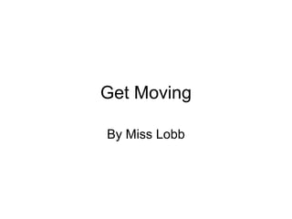 Get Moving
By Miss Lobb
 