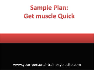 Sample Plan: Get muscle Quick www.your-personal-trainer.yolasite.com 