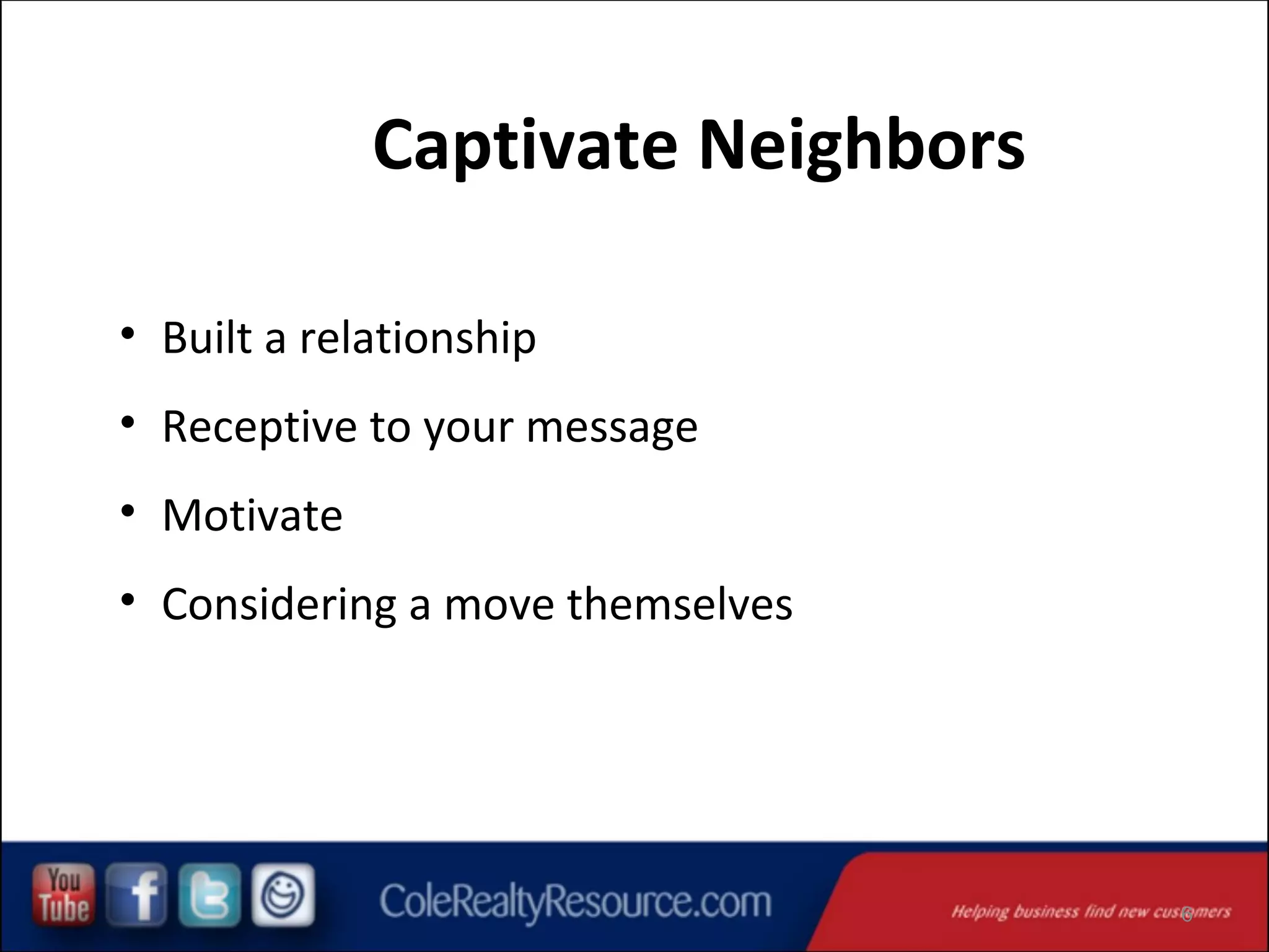 Captivate Neighbors
• Built a relationship
• Receptive to your message
• Motivate
• Considering a move themselves

6

 
