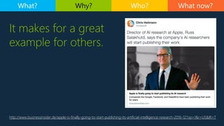 It makes for a great
example for others.
http://www.businessinsider.de/apple-is-finally-going-to-start-publishing-its-artificial-intelligence-research-2016-12?op=1&r=US&IR=T
What now?What? Why? Who?
 